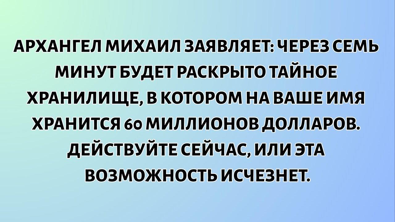 АРХАНГЕЛ МИХАИЛ ЗАЯВЛЯЕТ: ЧЕРЕЗ СЕМЬ МИНУТ БУДЕТ РАСКРЫТО ТАЙНОЕ ХРАНИЛИЩЕ, В КОТОРОМ НА ВАШЕ ИМЯ...