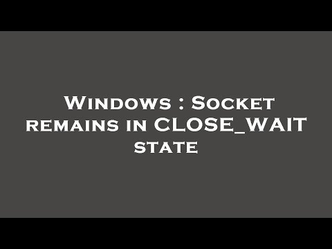 Windows : Socket remains in CLOSE_WAIT state