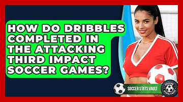 How Do Dribbles Completed In The Attacking Third Impact Soccer Games? - Soccer Stats Vault