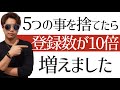 ５つのモノを捨てたら登録者が10倍増えました