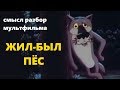 Жил был пёс РАЗБОР СМЫСЛА  мультфильм ты заходи если что