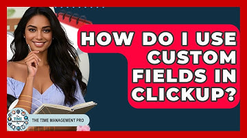 How Do I Use Custom Fields In ClickUp? - The Time Management Pro