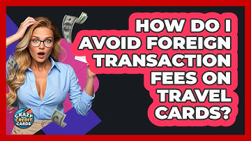 How Do I Avoid Foreign Transaction Fees On Travel Cards? - Crazy About Credit Cards