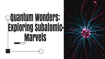 Quantum Wonders: Exploring the Subatomic Marvels of Reality!