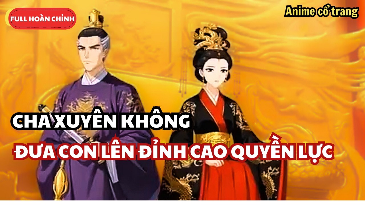 Cha Xuyên Không Bá Đạo Giúp Ta Dẫm Lên Bạo Quân Trở Thành Nữ Hoàng - Full Bộ Anime Cổ Trang