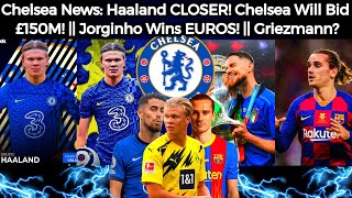 Chelsea News: Haaland CLOSER! Chelsea To Bid £150M! || Jorginho Wins Euros! || Griezmann To Chelsea