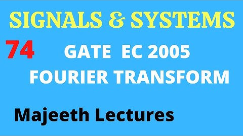 74 GATE EC 2005 Signals and Systems Fourier Transform