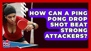 How Can A Ping Pong Drop Shot Beat Strong Attackers? - Ping Pong Prodigy