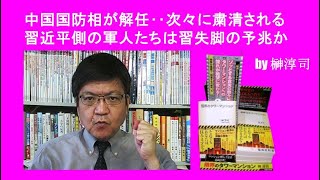 中国国防相が解任‥次々に粛清される習近平側の軍人たちは習失脚の予兆か　by榊淳司