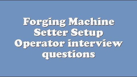 Forging Machine Setter Setup Operator interview questions