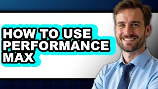 How to Use Performance Max - Step by Step