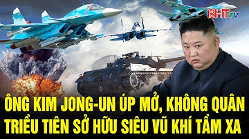 Ông Kim Jong-un úp mở, không quân Triều Tiên nâng cấp sức mạnh bằng siêu vũ khí tầm xa