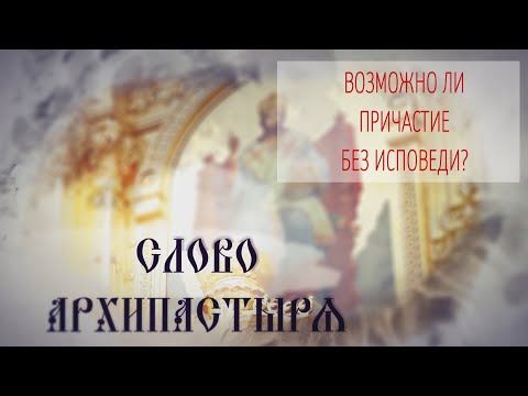 Слово Архипастыря. Вопросы и ответы: Возможно ли причастие без исповеди?