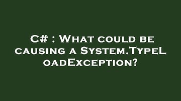 C# : What could be causing a System.TypeLoadException?