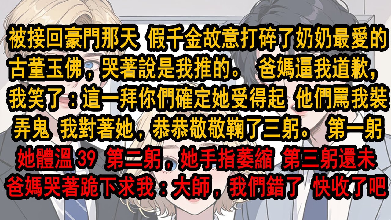 被接回豪門那天。假千金故意打碎古董玉佛,哭著說是我推的。爸媽逼我道歉，好。我對著假千金,恭恭敬敬鞠三躬。第一躬,她體溫直逼 39。第二躬,她手指萎縮, 第三躬爸媽哭著跪求我:大師我們錯了,快收了神通吧