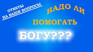 НАДО ЛИ ПОМОГАТЬ БОГУ???