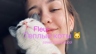 Fleur - Теплые Коты 🐈 (Cover Kristysocol)