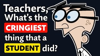 Teachers, what is the CRINGIEST thing you've seen a Student do? - Reddit Podcast
