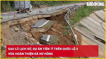 Sau lũ lịch sử, dự án tiền tỉ trên Quốc lộ 3 vừa hoàn thiện đã hư hỏng| Báo Lao Động