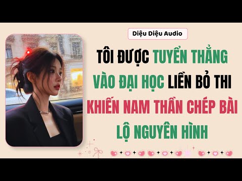 [Truyện Audio] Tôi Được Tuyển Thẳng Vào Đại Học Liền Bỏ Thi Kiến Nam Thần Chép Bài Lộ Nguyên Hình 