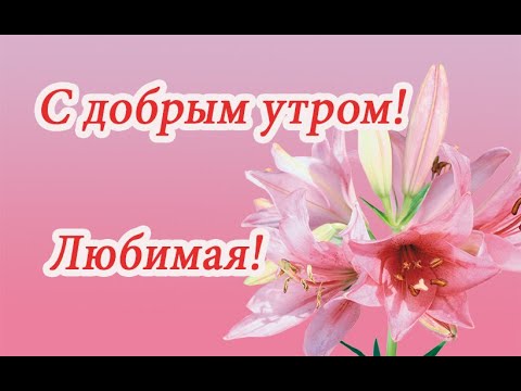 Доброе утро Любимая! Солнышко! Нежная! Милая! - YouTube