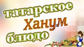 Ханум - национальное татарское блюдо, рецепт приготовления! Ханум - национальное татарское блюдо, рецепт приготовления!