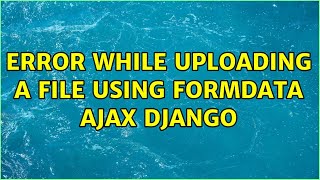 Error while Uploading a file using FormData Ajax Django
