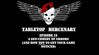 Tabletop Mercenary, Episode 19: A Gen-Comedy of Errors (And How NOT To Get Your Game Noticed)