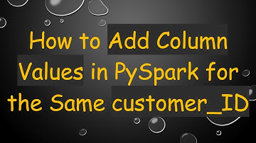 How to Add Column Values in PySpark for the Same customer_ID