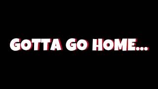 GOTTA GO HOME