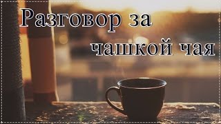 Разговор за чашкой чая #1