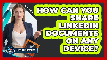 How Can You Share LinkedIn Documents On Any Device? - Get Linked Together
