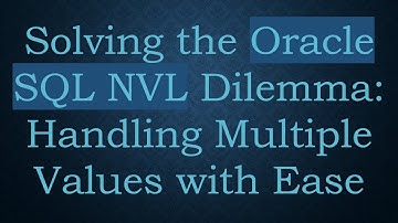 Solving the Oracle SQL NVL Dilemma: Handling Multiple Values with Ease