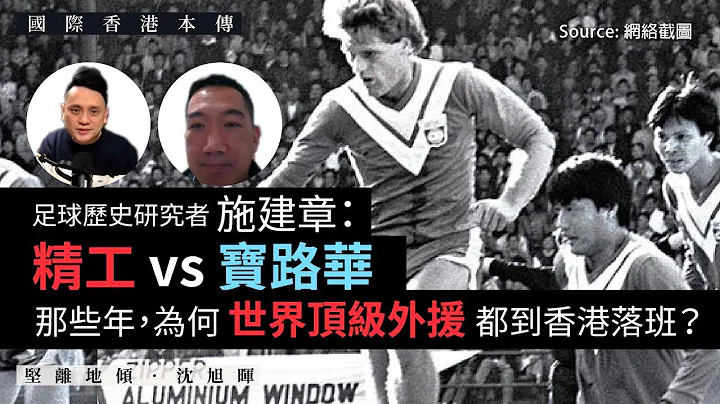 【国际香港本传 052 ⚽️🇭🇰🇳🇱】足球历史研究者施建章：精工 Vs 宝路华：那些年，为何世界顶级外援都到香港落班？（下） - 天天要闻