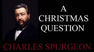 A Christmas Question - Charles Spurgeon Sermon