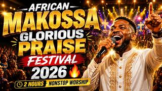 AFRICAN MAKOSSA GLORIOUS PRAISE FESTIVAL 2026 🔥 | 2 Hours Nonstop Worship