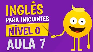 NÍVEL 0 - AULA 7 - INGLÊS PARA INICIANTES