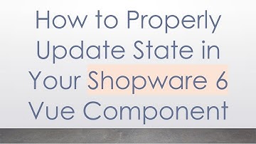 How to Properly Update State in Your Shopware 6 Vue Component