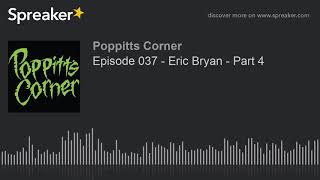 Episode 037 - Eric Bryan - Part 4