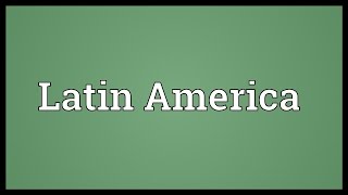 Latin America Meaning
