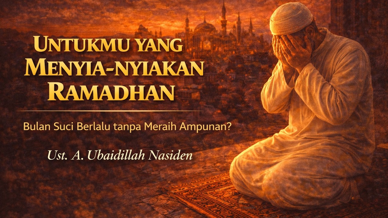 Khutbah - Untukmu yang Menyia-nyiakan Ramadhan - Ust. A. Ubaidillah Nasiden