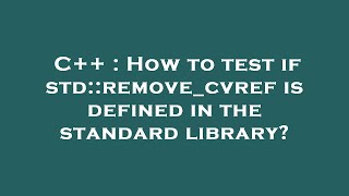 Celebrity C++ : How to test if std::remove_cvref is defined in the standard library? Net Worth