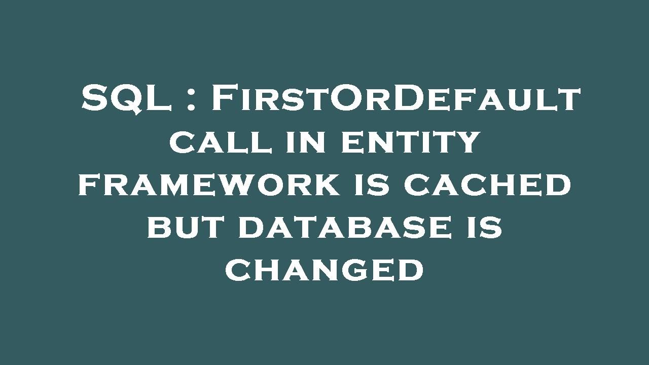 SQL : FirstOrDefault call in entity framework is cached but database is ...