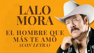 Miniatura de vídeo de "Lalo Mora - El Hombre que más te amó - Con Letra - Lyrics  - Norteña"