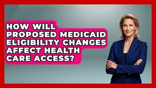 How Will Proposed Medicaid Eligibility Changes Affect Health Care Access?
