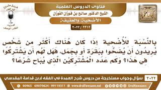 [2312 -3022] كم عدد الذين تجزئ عنهم الأضحية من البقر أو البدن إذا اشتركوا؟ - الشيخ صالح الفوزان