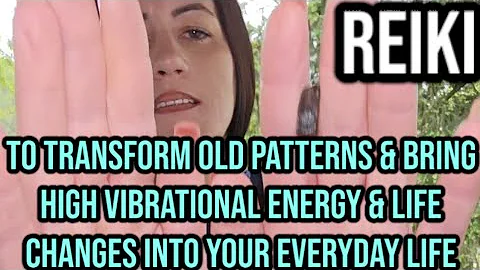 REIKI To transform OLD PATTERNS & bring HIGH VIBRATIONAL ENERGY & LIFE CHANGES into EVERYDAY LIFE