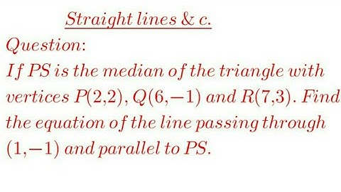 If PS is the median of triangle with vertices P(2,2), Q(6,-1) and R(7,3). Find the equation of....