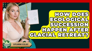 How Does Ecological Succession Happen After Glacial Retreat? - Explaining Ecology