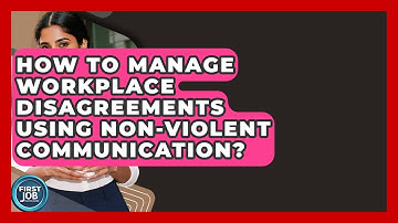 How To Manage Workplace Disagreements Using Non-Violent Communication? - First Job Success Guide
